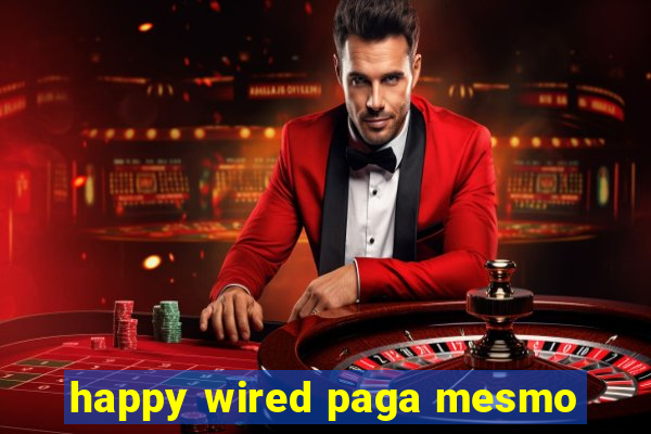 happy wired paga mesmo